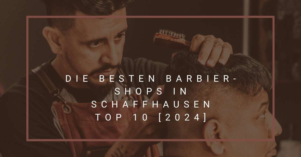 Die besten Barbier-Shops in Schaffhausen TOP 10 [2024]