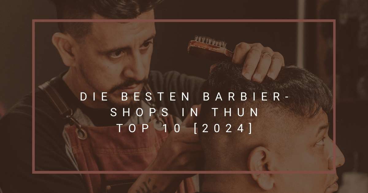 Die besten Barbier-Shops in Thun TOP 10 [2024]
