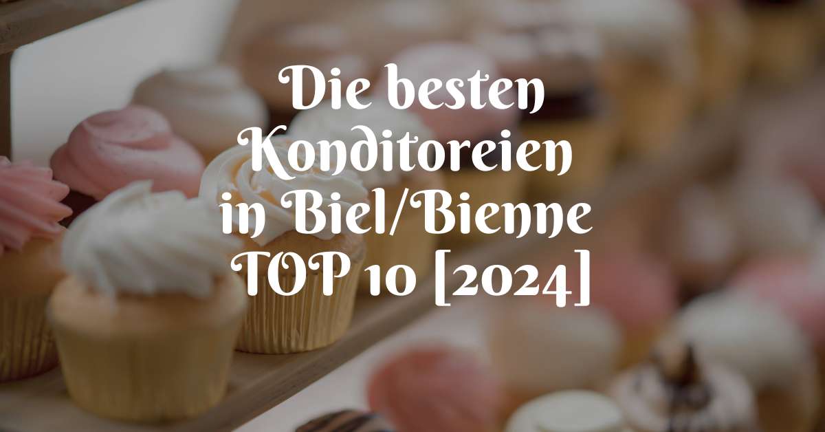 Die besten Konditoreien in Biel/Bienne TOP 10 [2024]