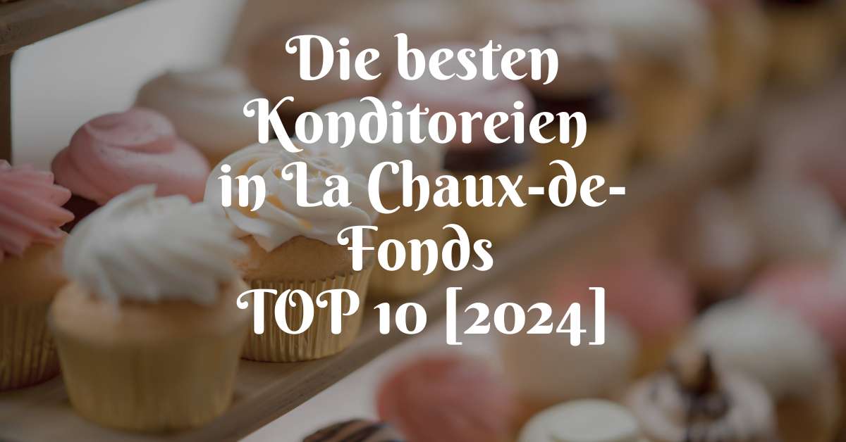 Die besten Konditoreien in La Chaux-de-Fonds TOP 10 [2024]