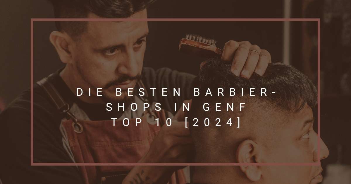 Die besten Barbier-Shops in Genf TOP 10 [2024]