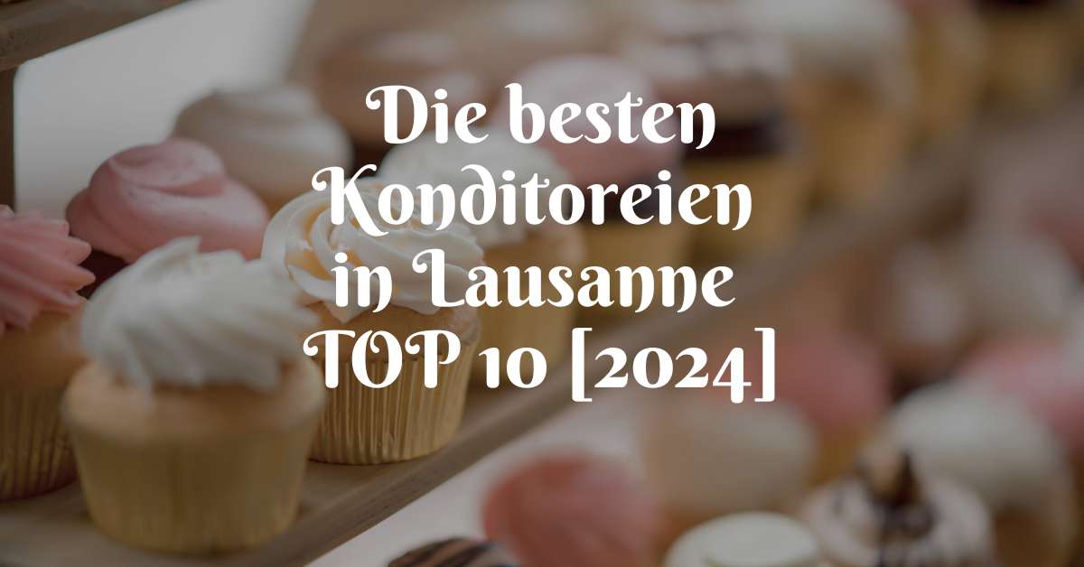 Die besten Konditoreien in Lausanne TOP 10 [2024]