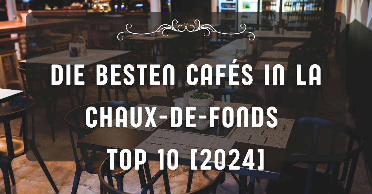 Die besten Cafés in La Chaux-de-Fonds TOP 10 [2024]