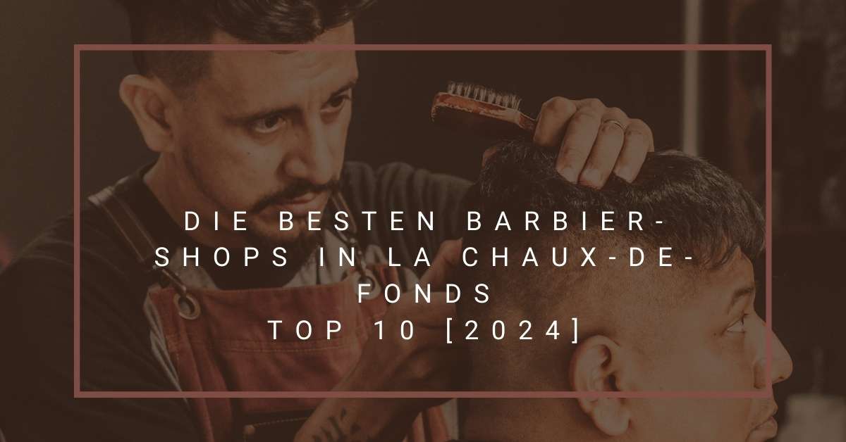 Die besten Barbier-Shops in La Chaux-de-Fonds TOP 10 [2024]