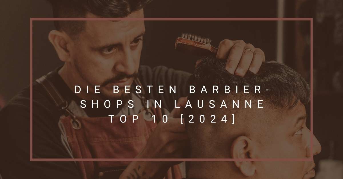 Die besten Barbier-Shops in Lausanne TOP 10 [2024]